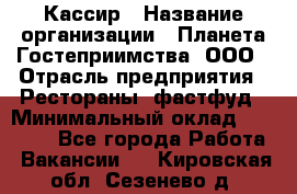 Кассир › Название организации ­ Планета Гостеприимства, ООО › Отрасль предприятия ­ Рестораны, фастфуд › Минимальный оклад ­ 35 000 - Все города Работа » Вакансии   . Кировская обл.,Сезенево д.